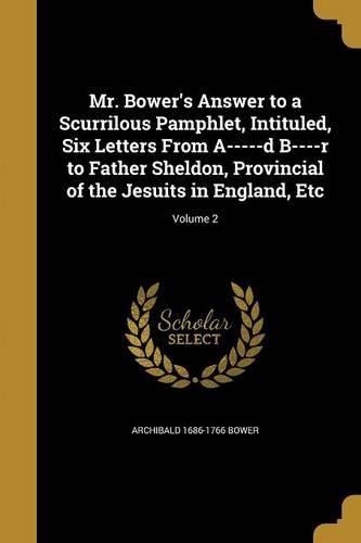 Cover image for Mr. Bower's Answer to a Scurrilous Pamphlet, Intituled, Six Letters From A-----d B----r to Father Sheldon, Provincial of the Jesuits in England, Etc; Volume 2