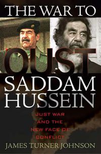 Cover image for The War to Oust Saddam Hussein: Just War and the New Face of Conflict