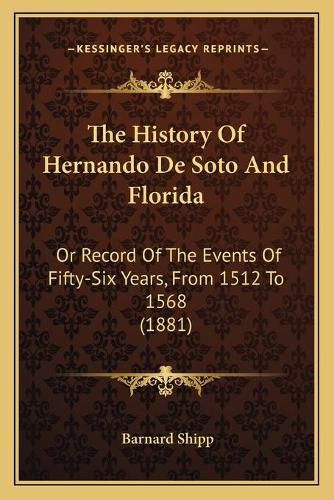 Cover image for The History of Hernando de Soto and Florida: Or Record of the Events of Fifty-Six Years, from 1512 to 1568 (1881)