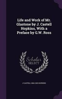 Cover image for Life and Work of Mr. Glastone by J. Castell Hopkins, with a Preface by G.W. Ross