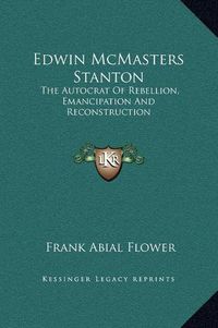 Cover image for Edwin McMasters Stanton: The Autocrat of Rebellion, Emancipation and Reconstruction