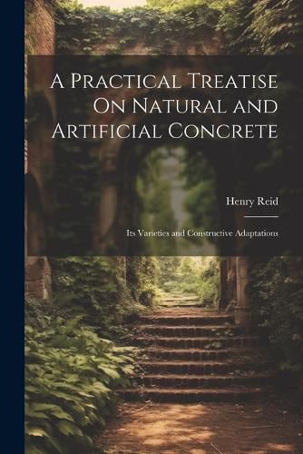 Cover image for A Practical Treatise On Natural and Artificial Concrete