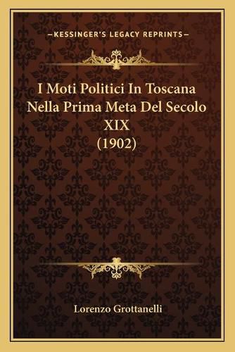 Cover image for I Moti Politici in Toscana Nella Prima Meta del Secolo XIX (1902)