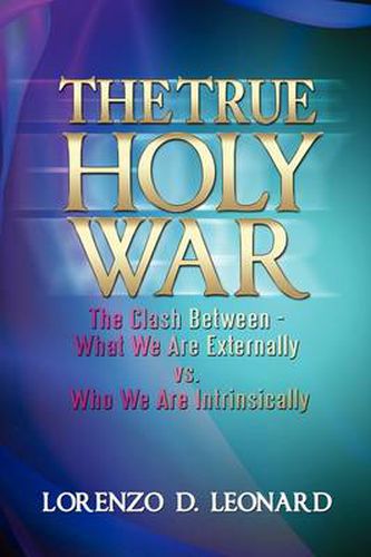 Cover image for The True Holy War: The Clash Between What We Are Externally vs. Who We Are Intrinsically