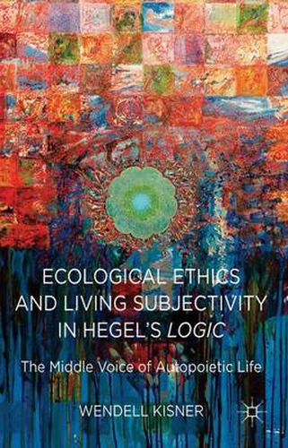 Cover image for Ecological Ethics and Living Subjectivity in Hegel's Logic: The Middle Voice of Autopoietic Life