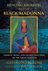 Cover image for Healing Journeys with the Black Madonna: Chants, Music, and Sacred Practices of the Great Goddess