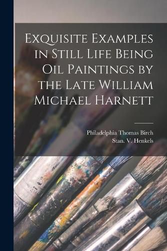 Exquisite Examples in Still Life Being Oil Paintings by the Late William Michael Harnett