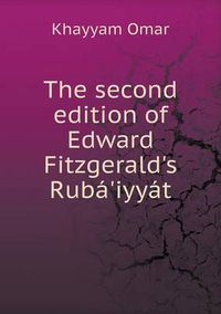 Cover image for The second edition of Edward Fitzgerald's Ruba'iyyat