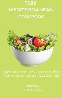 Cover image for Your Mediterranean Cookbook: Super-Easy and Tasty Recipes to Enjoy Mediterranean Diet and Avoid Bad Habits