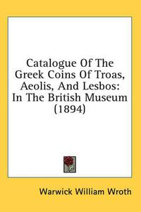 Cover image for Catalogue of the Greek Coins of Troas, Aeolis, and Lesbos: In the British Museum (1894)