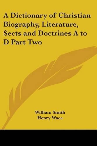 Cover image for A Dictionary of Christian Biography, Literature, Sects and Doctrines A to D Part Two