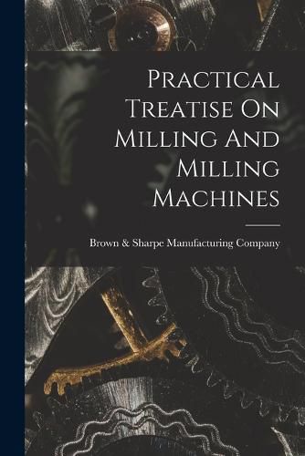 Practical Treatise On Milling And Milling Machines