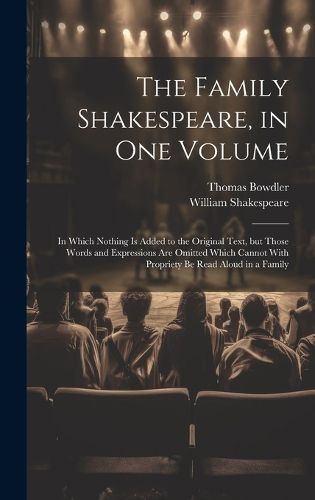 Cover image for The Family Shakespeare, in One Volume; in Which Nothing is Added to the Original Text, but Those Words and Expressions Are Omitted Which Cannot With Propriety Be Read Aloud in a Family