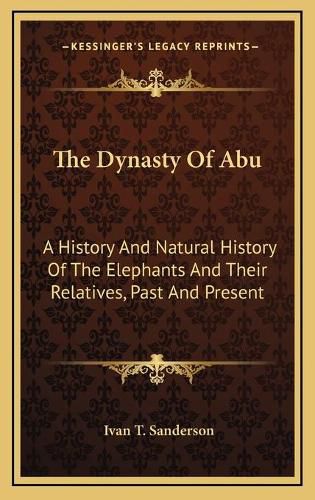 The Dynasty of Abu: A History and Natural History of the Elephants and Their Relatives, Past and Present