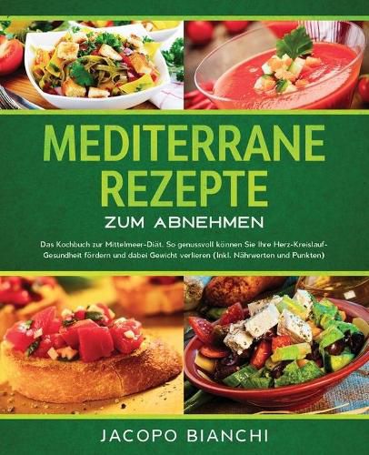 Cover image for Mediterrane Rezepte zum Abnehmen: Das Kochbuch zur Mittelmeer-Diat. So genussvoll koennen Sie Ihre Herz-Kreislauf-Gesundheit foerdern und dabei Gewicht verlieren (Inkl. Nahrwerten und Punkten)