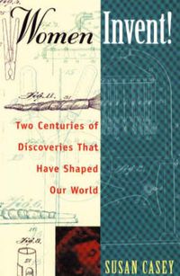 Cover image for Women Invent!: Two Centuries of Discoveries That Have Shaped Our World