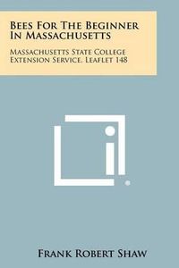 Cover image for Bees for the Beginner in Massachusetts: Massachusetts State College Extension Service, Leaflet 148