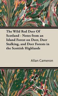 Cover image for The Wild Red Deer Of Scotland - Notes from an Island Forest on Deer, Deer Stalking, and Deer Forests in the Scottish Highlands