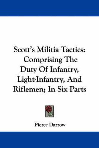 Cover image for Scott's Militia Tactics: Comprising the Duty of Infantry, Light-Infantry, and Riflemen; In Six Parts