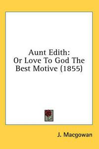 Cover image for Aunt Edith: Or Love to God the Best Motive (1855)