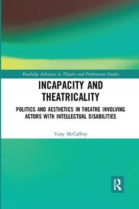 Cover image for Incapacity and Theatricality: Politics and Aesthetics in Theatre Involving Actors with Intellectual Disabilities