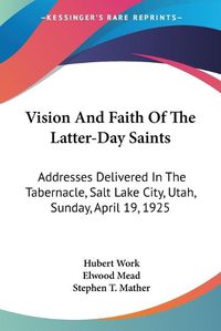 Cover image for Vision and Faith of the Latter-Day Saints: Addresses Delivered in the Tabernacle, Salt Lake City, Utah, Sunday, April 19, 1925