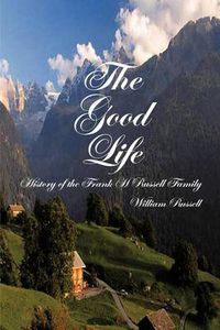 Cover image for The Good Life: History of the Frank H Russell Family