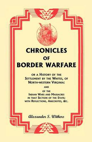 Cover image for Chronicles of Border Warfare, or A History of the Settlement by the Whites, of North-western Virginia: and of the Indian Wars and Massacres in that Section of the State; with Reflections, Anecdotes, &c.