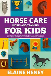 Cover image for Horse Care, Riding & Training for Kids age 6 to 11 - A kids guide to horse riding, equestrian training, care, safety, grooming, breeds, horse ownership, groundwork & horsemanship for girls & boys