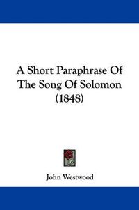 Cover image for A Short Paraphrase Of The Song Of Solomon (1848)