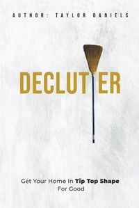 Cover image for Declutter Get Your Home in Tip Top Shape For the Rest of Your Life