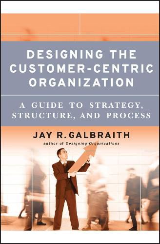 Cover image for Designing the Customer-Centric Organization: A Guide to Strategy, Structure, and Process