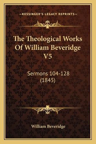 The Theological Works of William Beveridge V5: Sermons 104-128 (1845)