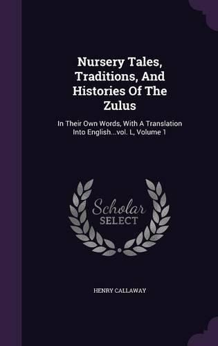 Nursery Tales, Traditions, and Histories of the Zulus: In Their Own Words, with a Translation Into English...Vol. L, Volume 1