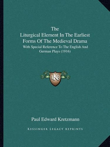 Cover image for The Liturgical Element in the Earliest Forms of the Medieval Drama: With Special Reference to the English and German Plays (1916)