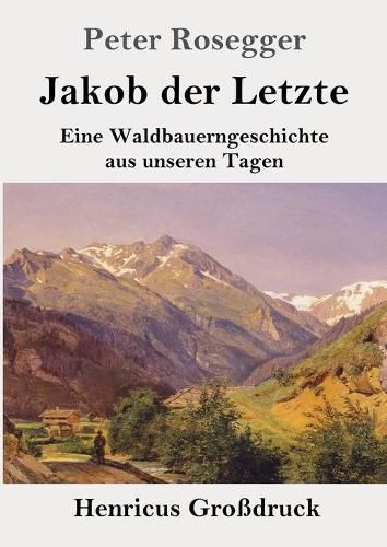 Jakob der Letzte (Grossdruck): Eine Waldbauerngeschichte aus unseren Tagen