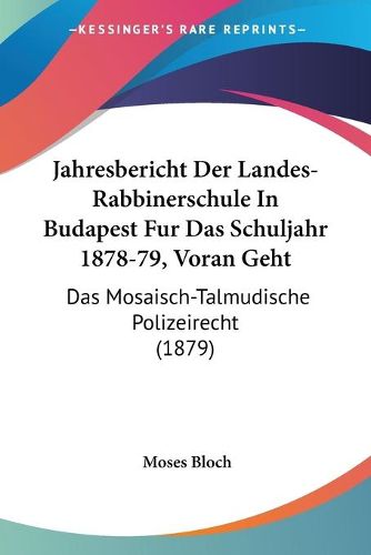 Cover image for Jahresbericht Der Landes-Rabbinerschule in Budapest Fur Das Schuljahr 1878-79, Voran Geht: Das Mosaisch-Talmudische Polizeirecht (1879)