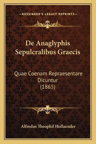 Cover image for de Anaglyphis Sepulcralibus Graecis: Quae Coenam Repraesentare Dicuntur (1865)