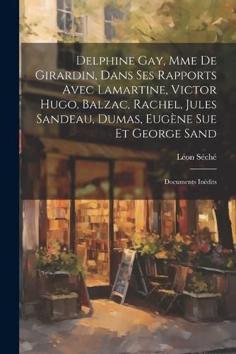 Cover image for Delphine Gay, Mme de Girardin, dans ses rapports avec Lamartine, Victor Hugo, Balzac, Rachel, Jules Sandeau, Dumas, Eugene Sue et George Sand