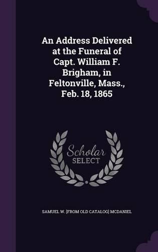 An Address Delivered at the Funeral of Capt. William F. Brigham, in Feltonville, Mass., Feb. 18, 1865