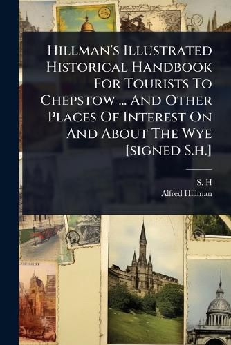 Cover image for Hillman's Illustrated Historical Handbook For Tourists To Chepstow ... And Other Places Of Interest On And About The Wye [signed S.h.]