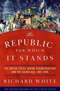 Cover image for The Republic for Which It Stands: The United States during Reconstruction and the Gilded Age, 1865-1896