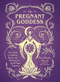 Cover image for The Pregnant Goddess: Your Guide to Traditions, Rituals, and Blessings for a Sacred Pagan Pregnancy