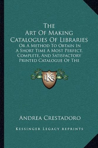 The Art of Making Catalogues of Libraries: Or a Method to Obtain in a Short Time a Most Perfect, Complete, and Satisfactory Printed Catalogue of the British Museum Library (1856)