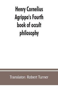 Cover image for Henry Cornelius Agrippa's Fourth book of occult philosophy, of geomancy. Magical elements of Peter de Abano. Astronomical geomancy. The nature of spirits, arbatel of magic