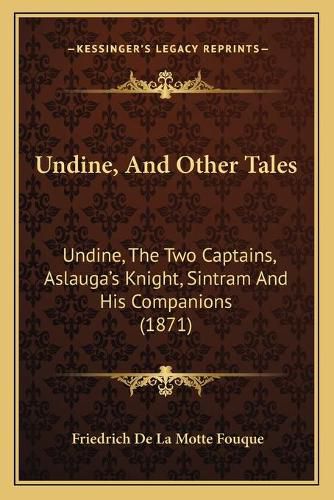 Undine, and Other Tales Undine, and Other Tales: Undine, the Two Captains, Aslauga's Knight, Sintram and His Undine, the Two Captains, Aslauga's Knight, Sintram and His Companions (1871) Companions (1871)