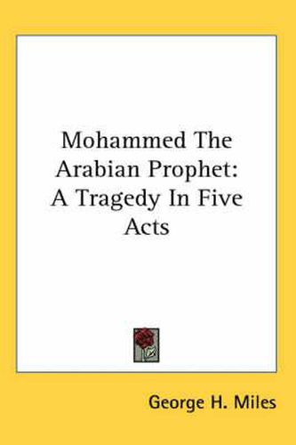 Cover image for Mohammed the Arabian Prophet: A Tragedy in Five Acts