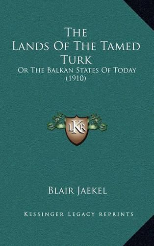 Cover image for The Lands of the Tamed Turk: Or the Balkan States of Today (1910)
