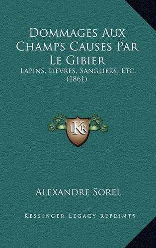 Cover image for Dommages Aux Champs Causes Par Le Gibier: Lapins, Lievres, Sangliers, Etc. (1861)