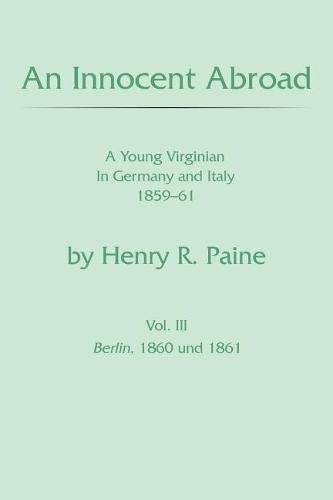 Cover image for An Innocent Abroad: A Young Virginian In Germany and Italy 1859-61 Vol. 3